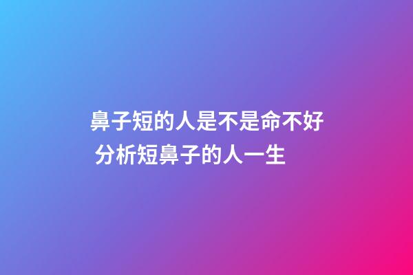 鼻子短的人是不是命不好 分析短鼻子的人一生